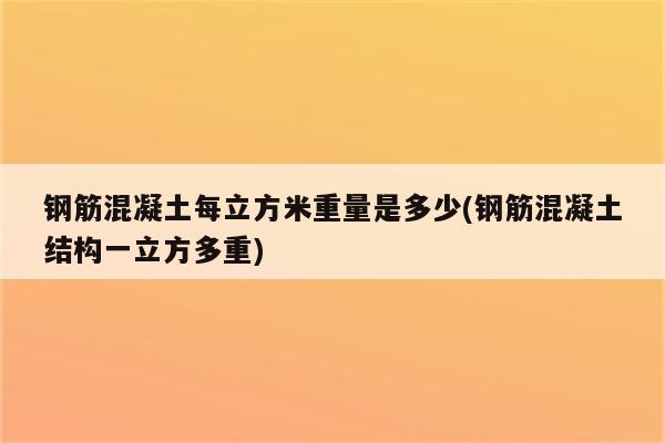 钢筋混凝土每立方米重量是多少(钢筋混凝土结构一立方多重)