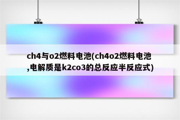 ch4与o2燃料电池(ch4o2燃料电池,电解质是k2co3的总反应半反应式)