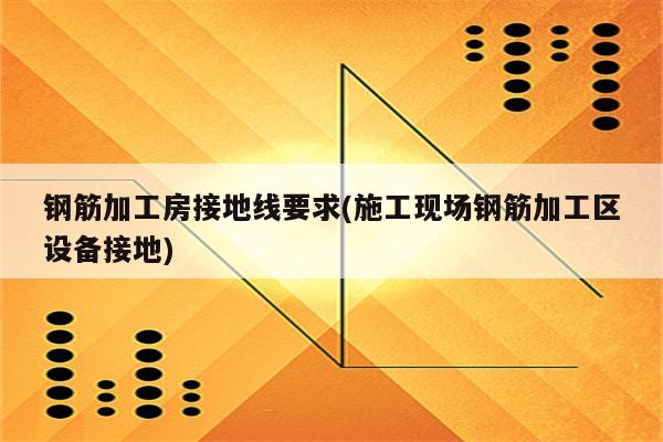 钢筋加工房接地线要求(施工现场钢筋加工区设备接地)