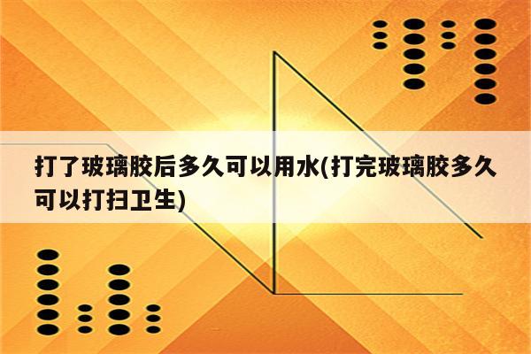 打了玻璃胶后多久可以用水(打完玻璃胶多久可以打扫卫生)