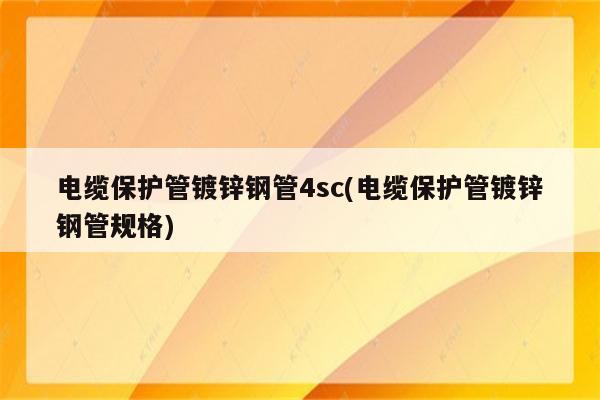 电缆保护管镀锌钢管4sc(电缆保护管镀锌钢管规格)