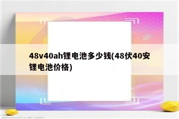 48v40ah锂电池多少钱(48伏40安锂电池价格)