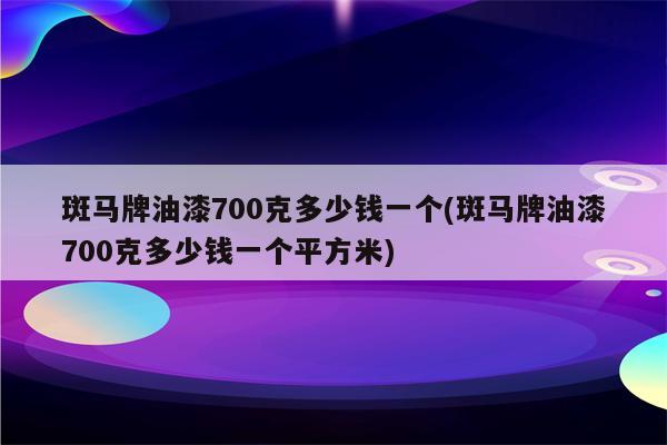 斑马牌油漆700克多少钱一个(斑马牌油漆700克多少钱一个平方米)