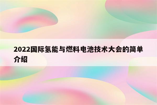 2022国际氢能与燃料电池技术大会的简单介绍