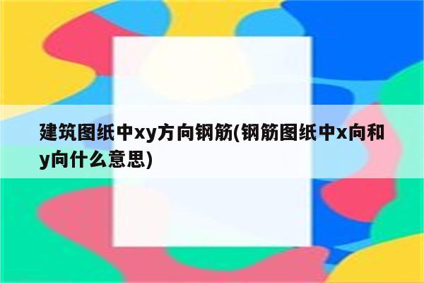 建筑图纸中xy方向钢筋(钢筋图纸中x向和y向什么意思)