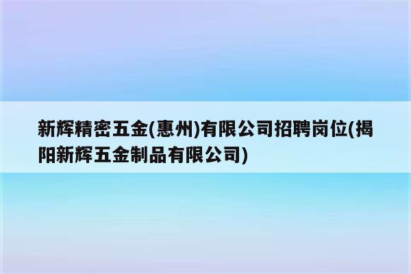 新辉精密五金(惠州)有限公司招聘岗位(揭阳新辉五金制品有限公司)