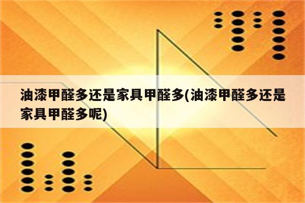 油漆甲醛多还是家具甲醛多(油漆甲醛多还是家具甲醛多呢)