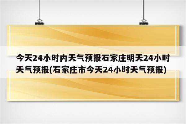 今天24小时内天气预报石家庄明天24小时天气预报(石家庄市今天24小时天气预报)