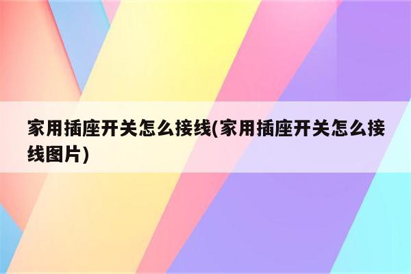 家用插座开关怎么接线(家用插座开关怎么接线图片)