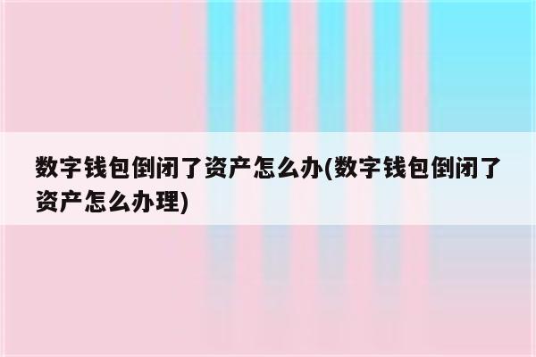 数字钱包倒闭了资产怎么办(数字钱包倒闭了资产怎么办理)