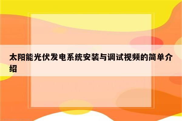 太阳能光伏发电系统安装与调试视频的简单介绍