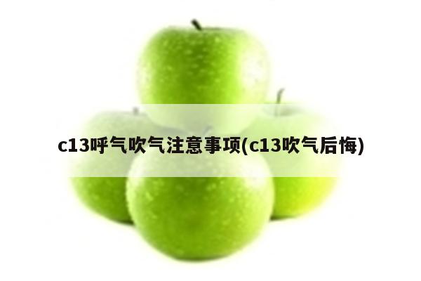 c13呼气吹气注意事项(c13吹气后悔)