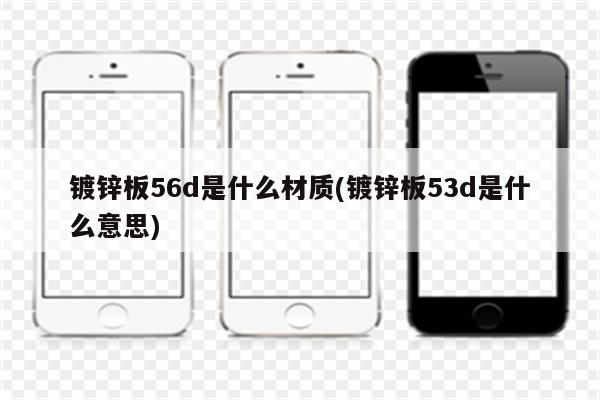 镀锌板56d是什么材质(镀锌板53d是什么意思)