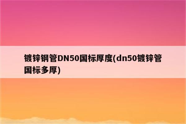 镀锌钢管DN50国标厚度(dn50镀锌管国标多厚)