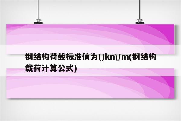 钢结构荷载标准值为()kn\/m(钢结构载荷计算公式)