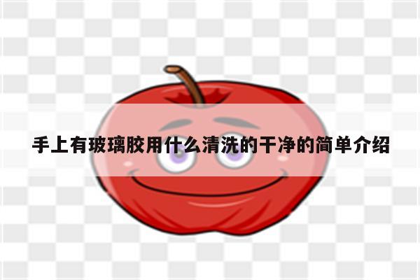 手上有玻璃胶用什么清洗的干净的简单介绍