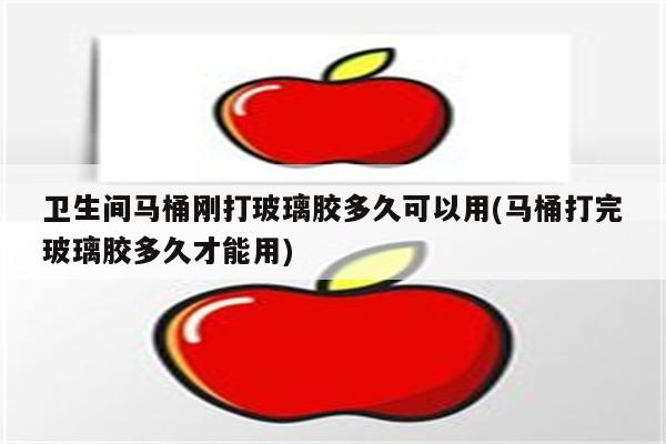 卫生间马桶刚打玻璃胶多久可以用(马桶打完玻璃胶多久才能用)