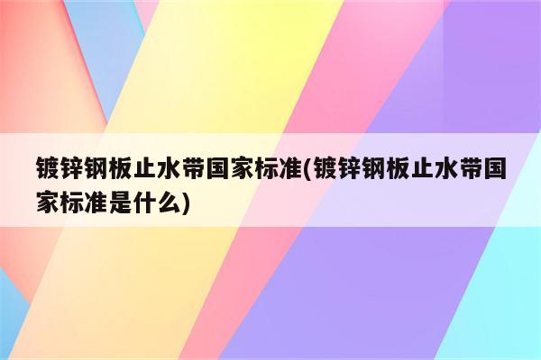 镀锌钢板止水带国家标准(镀锌钢板止水带国家标准是什么)