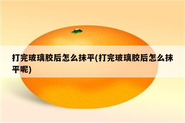 打完玻璃胶后怎么抹平(打完玻璃胶后怎么抹平呢)