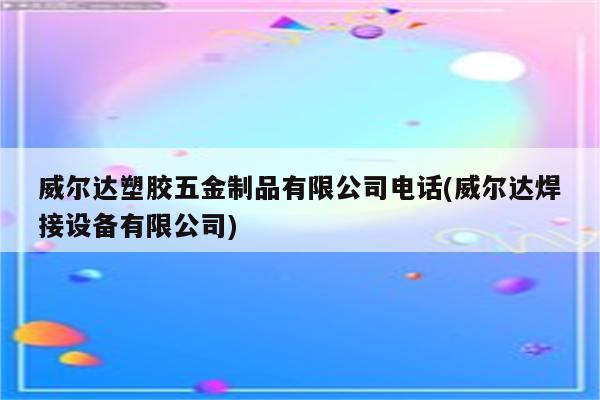 威尔达塑胶五金制品有限公司电话(威尔达焊接设备有限公司)