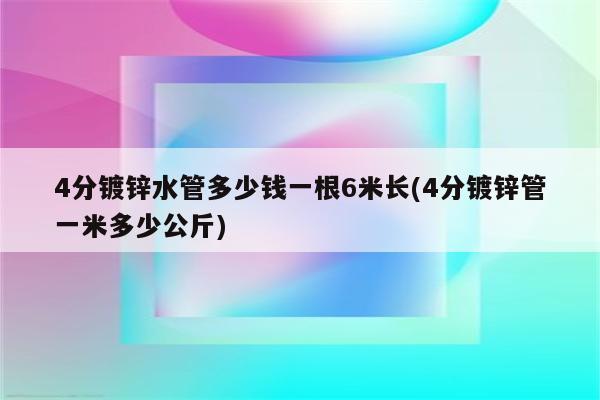 4分镀锌水管多少钱一根6米长(4分镀锌管一米多少公斤)