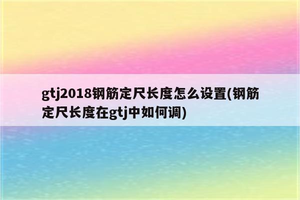 gtj2018钢筋定尺长度怎么设置(钢筋定尺长度在gtj中如何调)