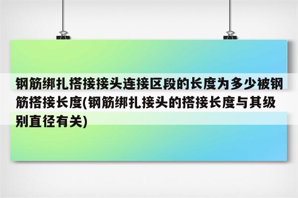 钢筋绑扎搭接接头连接区段的长度为多少被钢筋搭接长度(钢筋绑扎接头的搭接长度与其级别直径有关)