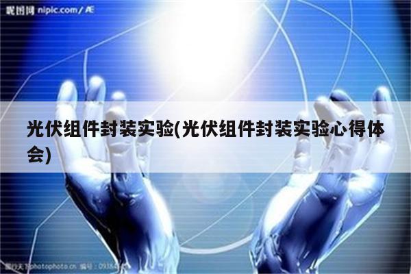 光伏组件封装实验(光伏组件封装实验心得体会)