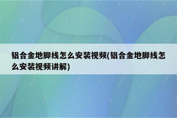 铝合金地脚线怎么安装视频(铝合金地脚线怎么安装视频讲解)