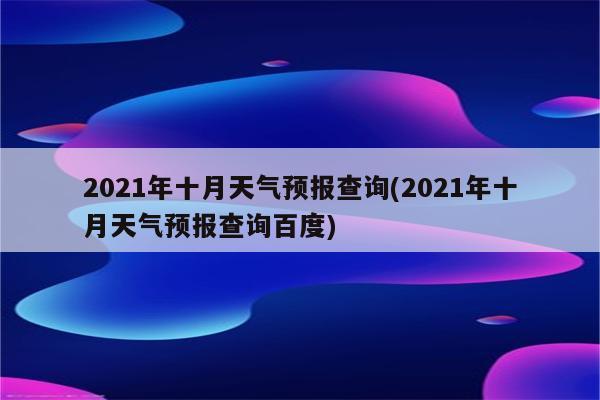 2021年十月天气预报查询(2021年十月天气预报查询百度)