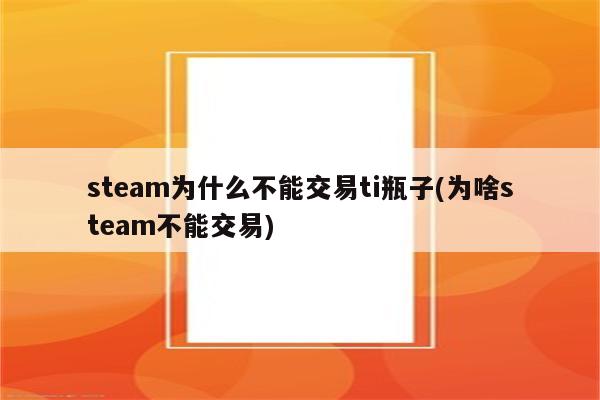 steam为什么不能交易ti瓶子(为啥steam不能交易)