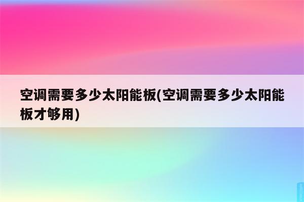 空调需要多少太阳能板(空调需要多少太阳能板才够用)