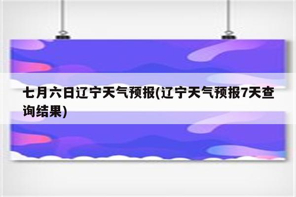 七月六日辽宁天气预报(辽宁天气预报7天查询结果)