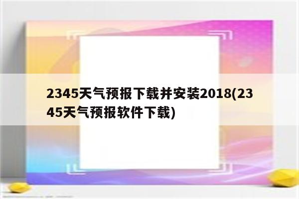 2345天气预报下载并安装2018(2345天气预报软件下载)