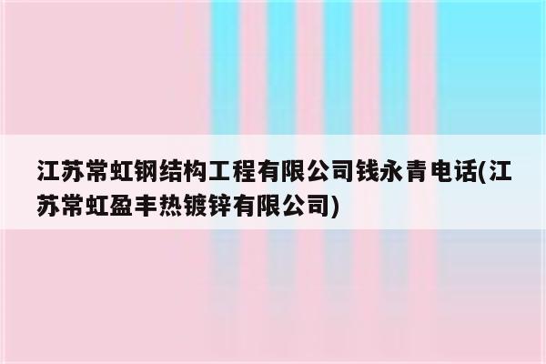 江苏常虹钢结构工程有限公司钱永青电话(江苏常虹盈丰热镀锌有限公司)