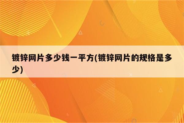 镀锌网片多少钱一平方(镀锌网片的规格是多少)