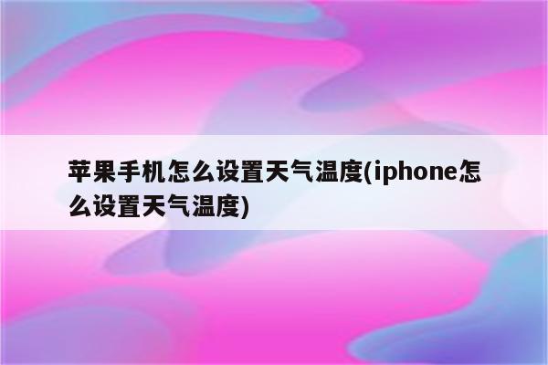 苹果手机怎么设置天气温度(iphone怎么设置天气温度)