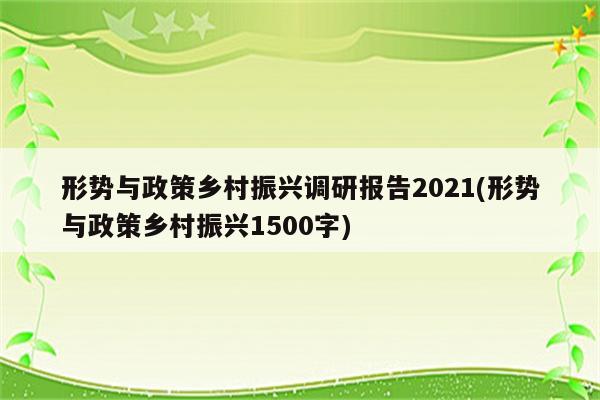 形势与政策乡村振兴调研报告2021(形势与政策乡村振兴1500字)