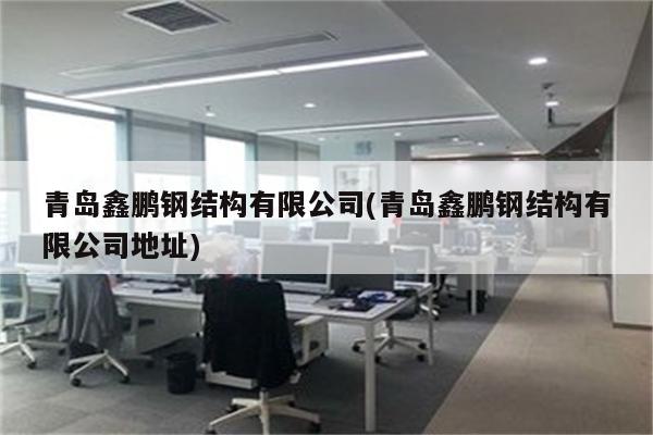 青岛鑫鹏钢结构有限公司(青岛鑫鹏钢结构有限公司地址)