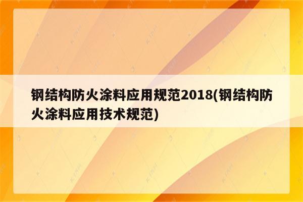 钢结构防火涂料应用规范2018(钢结构防火涂料应用技术规范)