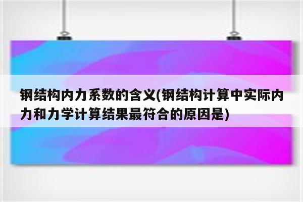 钢结构内力系数的含义(钢结构计算中实际内力和力学计算结果最符合的原因是)