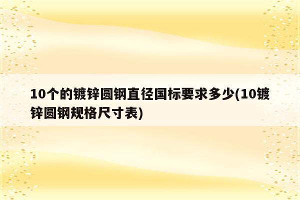 10个的镀锌圆钢直径国标要求多少(10镀锌圆钢规格尺寸表)