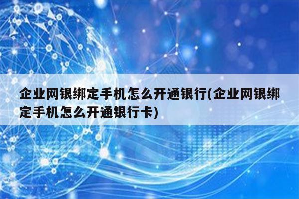 企业网银绑定手机怎么开通银行(企业网银绑定手机怎么开通银行卡)