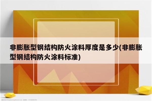 非膨胀型钢结构防火涂料厚度是多少(非膨胀型钢结构防火涂料标准)