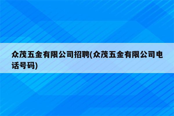 众茂五金有限公司招聘(众茂五金有限公司电话号码)