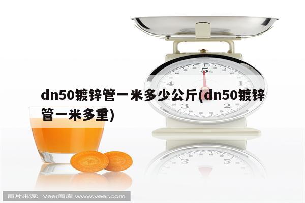 dn50镀锌管一米多少公斤(dn50镀锌管一米多重)