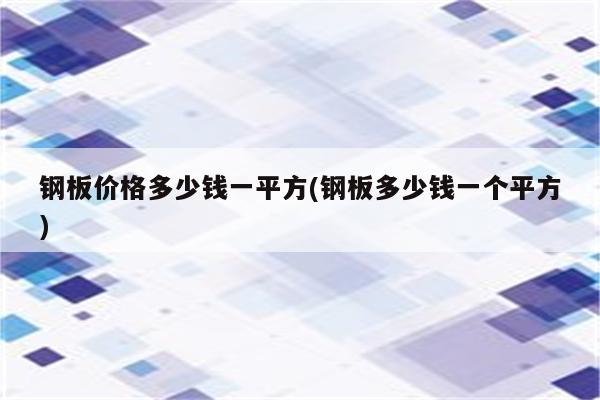 钢板价格多少钱一平方(钢板多少钱一个平方)