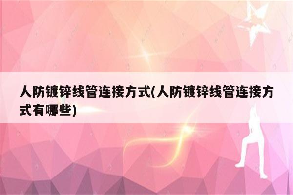 人防镀锌线管连接方式(人防镀锌线管连接方式有哪些)