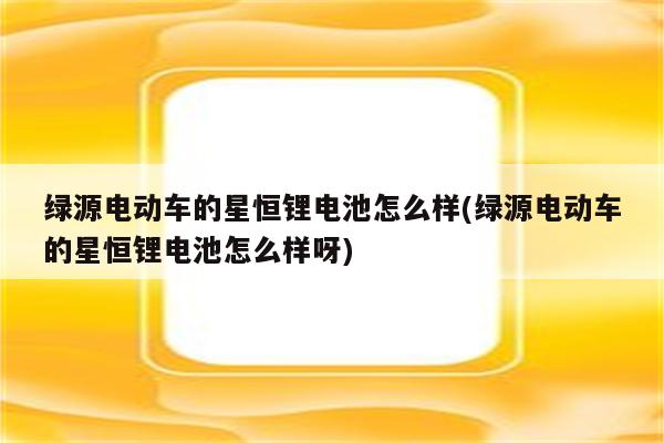 绿源电动车的星恒锂电池怎么样(绿源电动车的星恒锂电池怎么样呀)