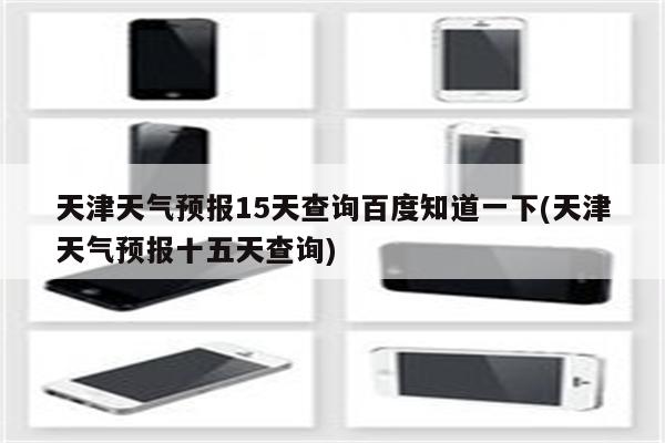 天津天气预报15天查询百度知道一下(天津天气预报十五天查询)